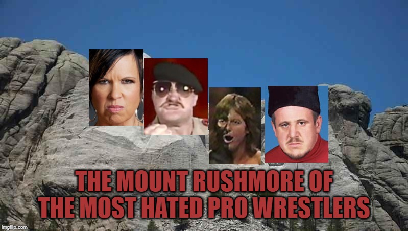 Mount Rushmore | THE MOUNT RUSHMORE OF THE MOST HATED PRO WRESTLERS | image tagged in mount rushmore,pro wrestling | made w/ Imgflip meme maker