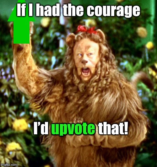 Cowardly Lion | If I had the courage I’d upvote that! upvote | image tagged in cowardly lion | made w/ Imgflip meme maker