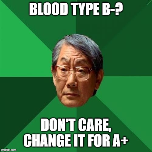 High Expectations Asian Father |  BLOOD TYPE B-? DON'T CARE, CHANGE IT FOR A+ | image tagged in memes,high expectations asian father | made w/ Imgflip meme maker