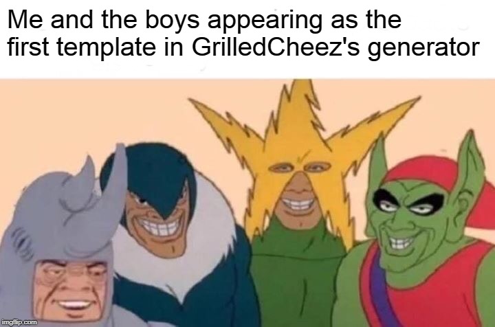 I just opened up the generator and THIS is what I see | Me and the boys appearing as the first template in GrilledCheez's generator | image tagged in memes,me and the boys,first template,grilledcheez | made w/ Imgflip meme maker