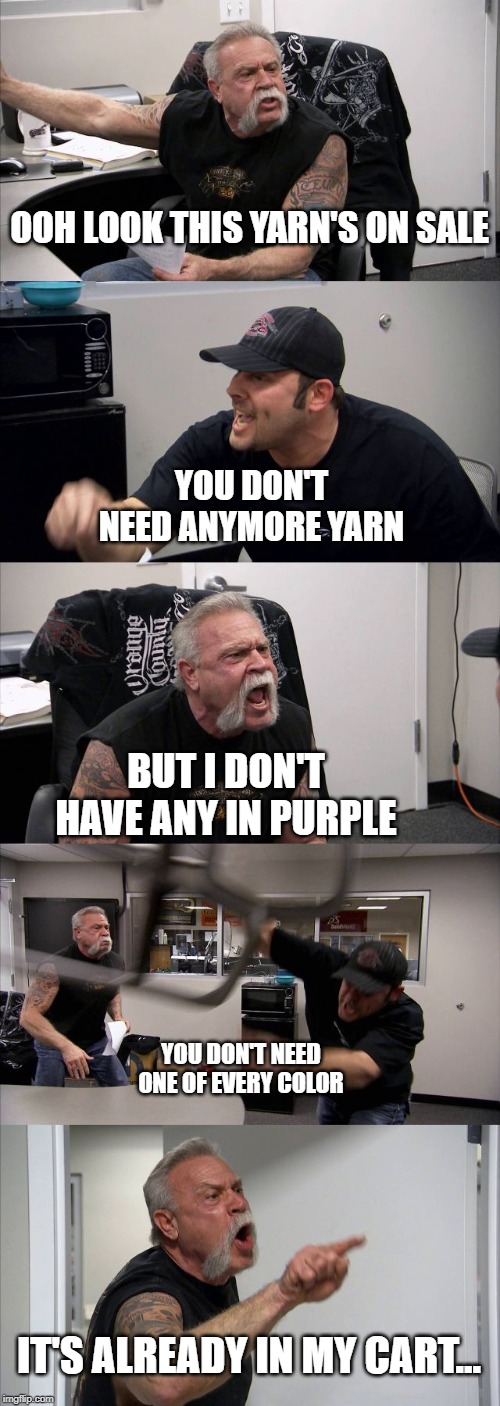 American Chopper Argument Meme | OOH LOOK THIS YARN'S ON SALE; YOU DON'T NEED ANYMORE YARN; BUT I DON'T HAVE ANY IN PURPLE; YOU DON'T NEED ONE OF EVERY COLOR; IT'S ALREADY IN MY CART... | image tagged in memes,american chopper argument | made w/ Imgflip meme maker