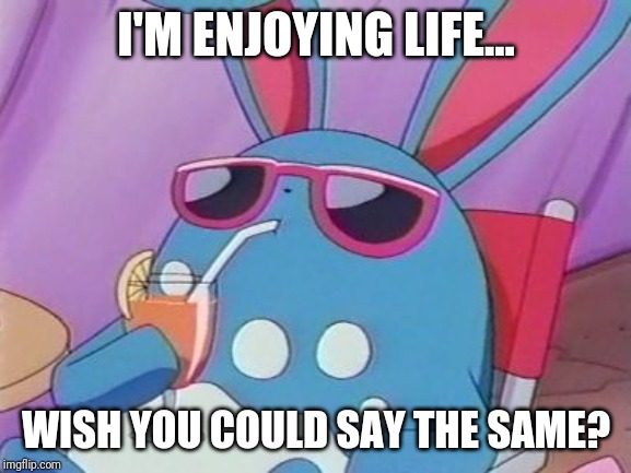 Laid back Azumarill | I'M ENJOYING LIFE... WISH YOU COULD SAY THE SAME? | image tagged in laid back azumarill | made w/ Imgflip meme maker
