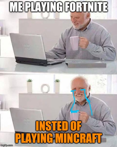 Hide the Pain Harold | ME PLAYING FORTNITE; INSTED OF PLAYING MINCRAFT | image tagged in memes,hide the pain harold | made w/ Imgflip meme maker