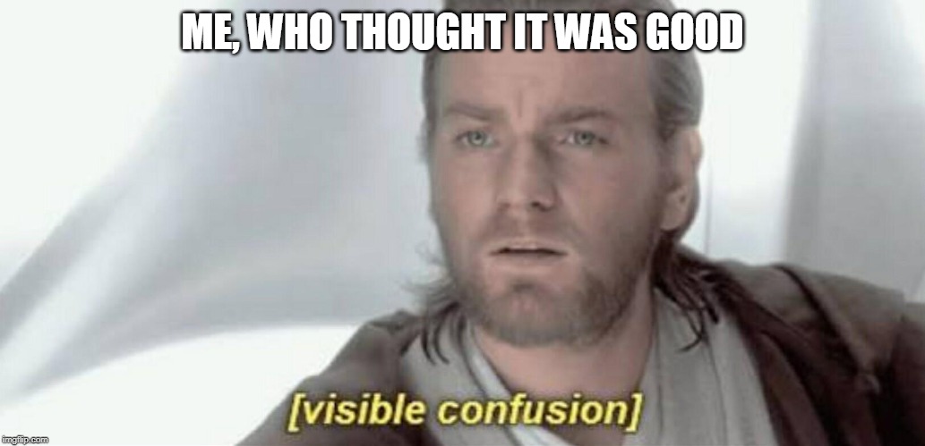 Visible Confusion | ME, WHO THOUGHT IT WAS GOOD | image tagged in visible confusion | made w/ Imgflip meme maker