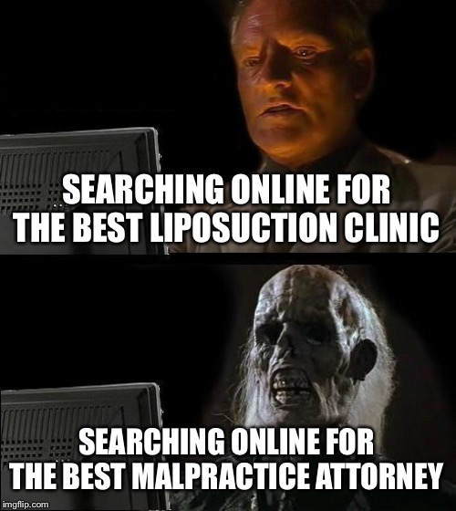 I'll Just Wait Here Meme | SEARCHING ONLINE FOR THE BEST LIPOSUCTION CLINIC; SEARCHING ONLINE FOR THE BEST MALPRACTICE ATTORNEY | image tagged in memes,ill just wait here | made w/ Imgflip meme maker