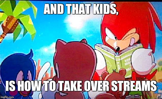 knuckles | AND THAT KIDS, IS HOW TO TAKE OVER STREAMS | image tagged in knuckles | made w/ Imgflip meme maker