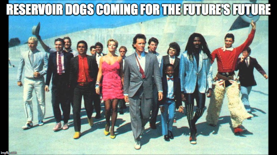 buckaroo | RESERVOIR DOGS COMING FOR THE FUTURE'S FUTURE | image tagged in buckaroo,film | made w/ Imgflip meme maker