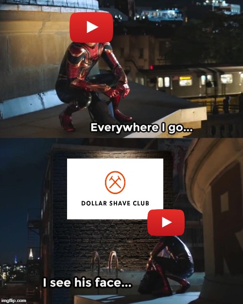 Everywhere... | image tagged in everywhere i go i see his face,so true,dollar shave club,youtube,advertisement | made w/ Imgflip meme maker