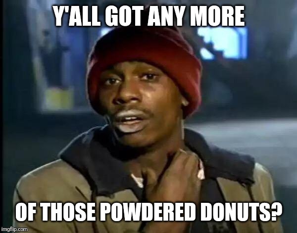 I Could Really Use Some Powered Donuts Right Now. | Y'ALL GOT ANY MORE; OF THOSE POWDERED DONUTS? | image tagged in memes,y'all got any more of that,donuts,funny meme | made w/ Imgflip meme maker