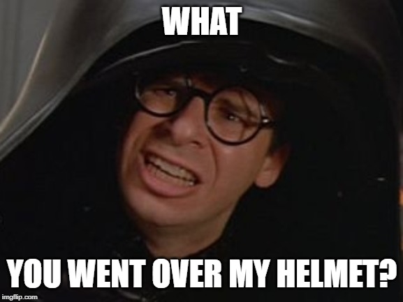 Spaceballs - Dark Helmet | WHAT; YOU WENT OVER MY HELMET? | image tagged in spaceballs - dark helmet | made w/ Imgflip meme maker
