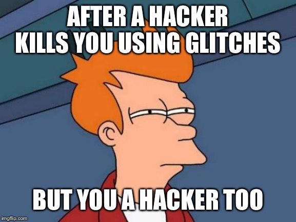 Futurama Fry | AFTER A HACKER KILLS YOU USING GLITCHES; BUT YOU A HACKER TOO | image tagged in memes,futurama fry | made w/ Imgflip meme maker