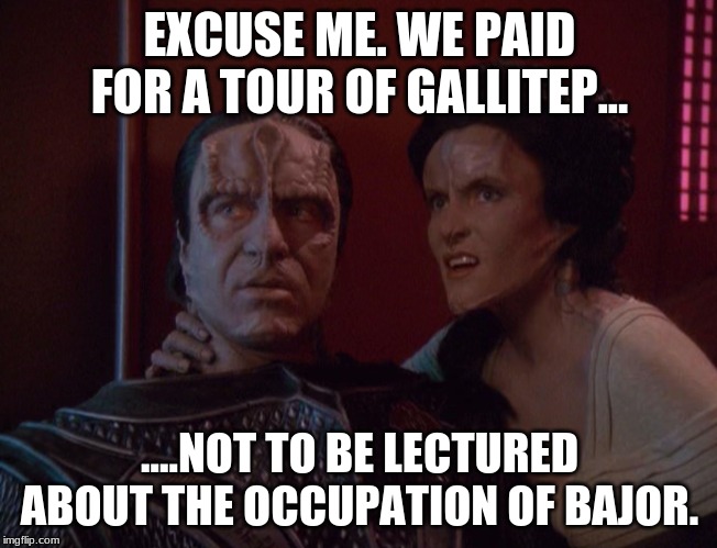 Whitney Plantation Review | EXCUSE ME. WE PAID FOR A TOUR OF GALLITEP... ....NOT TO BE LECTURED ABOUT THE OCCUPATION OF BAJOR. | image tagged in whitney plantation review,star trek cardassians,white fragility | made w/ Imgflip meme maker