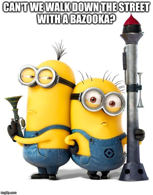 kids like bazookas | CAN'T WE WALK DOWN THE STREET

WITH A BAZOOKA? | image tagged in minions | made w/ Imgflip meme maker