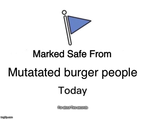 Marked Safe From Meme | Mutatated burger people; For about Two seconds | image tagged in memes,marked safe from | made w/ Imgflip meme maker