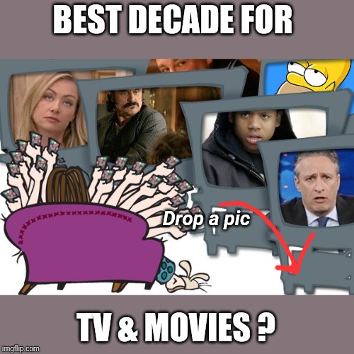BEST DECADE FOR; Drop a pic; TV & MOVIES ? | made w/ Imgflip meme maker