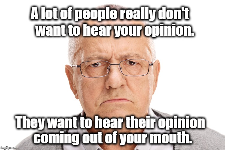 Their Opinion Your Mouth | A lot of people really don't; want to hear your opinion. They want to hear their opinion; coming out of your mouth. | image tagged in sad truth | made w/ Imgflip meme maker