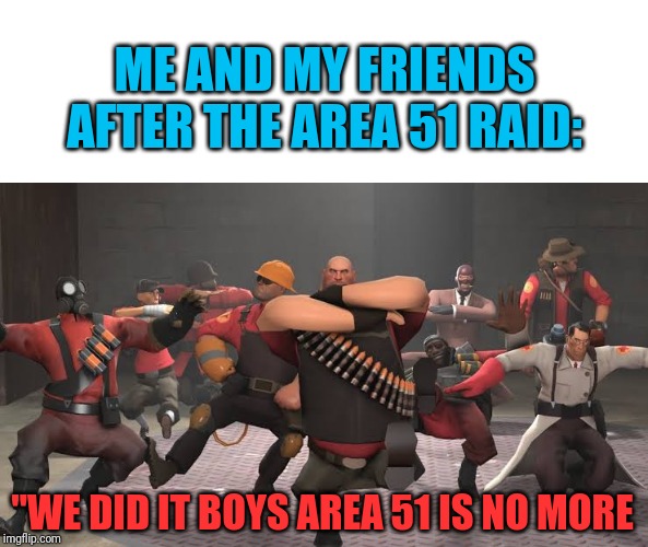 Kazotsky Kick | ME AND MY FRIENDS AFTER THE AREA 51 RAID:; "WE DID IT BOYS AREA 51 IS NO MORE | image tagged in kazotsky kick | made w/ Imgflip meme maker
