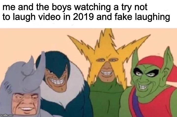 Me And The Boys Meme | me and the boys watching a try not to laugh video in 2019 and fake laughing | image tagged in memes,me and the boys | made w/ Imgflip meme maker