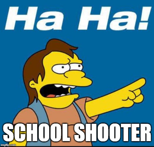 Nelson Laugh Old | SCHOOL SHOOTER | image tagged in nelson laugh old | made w/ Imgflip meme maker