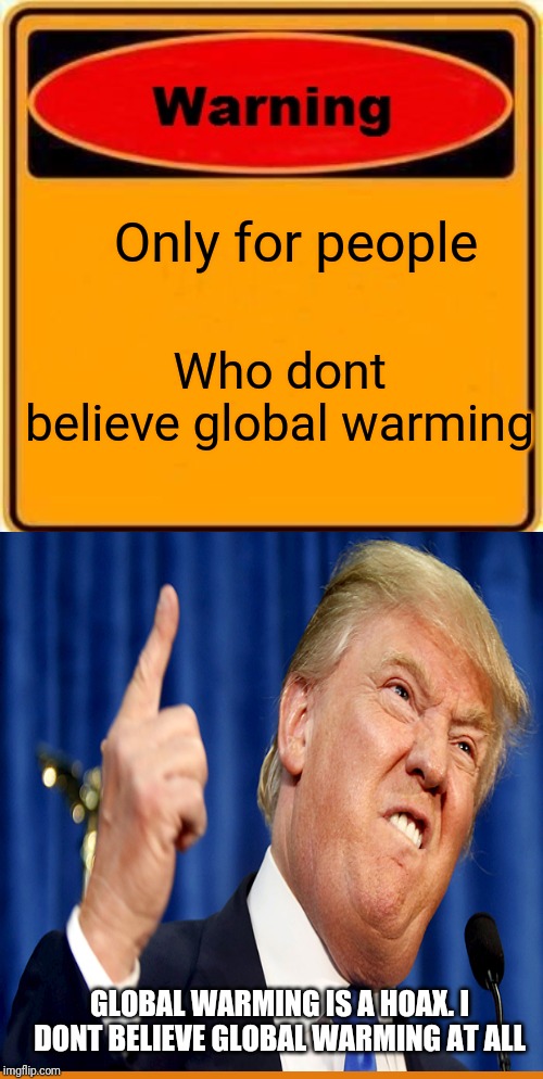 Donald trump sees a only for people who dont believe global warming sign and place | Only for people; Who dont believe global warming; GLOBAL WARMING IS A HOAX. I DONT BELIEVE GLOBAL WARMING AT ALL | image tagged in memes,warning sign | made w/ Imgflip meme maker