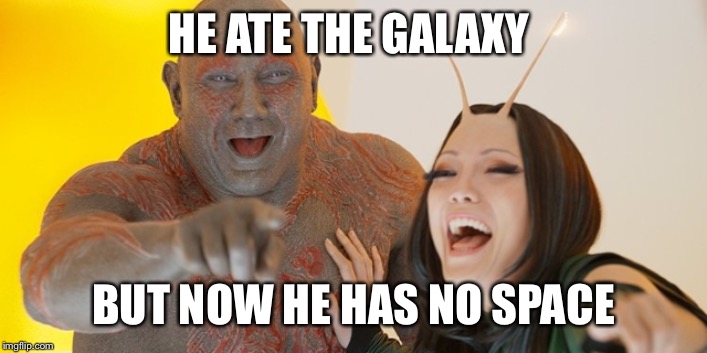 Guardians of the Galaxy: Must be so embarrassed! | HE ATE THE GALAXY BUT NOW HE HAS NO SPACE | image tagged in guardians of the galaxy must be so embarrassed | made w/ Imgflip meme maker
