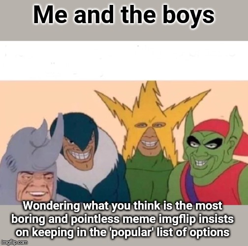 Me And The Boys |  Me and the boys; Wondering what you think is the most boring and pointless meme imgflip insists on keeping in the 'popular' list of options | image tagged in memes,me and the boys | made w/ Imgflip meme maker