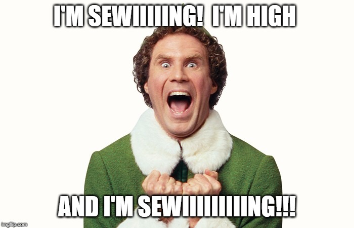 Buddy the elf excited | I'M SEWIIIIING!  I'M HIGH; AND I'M SEWIIIIIIIIING!!! | image tagged in buddy the elf excited | made w/ Imgflip meme maker