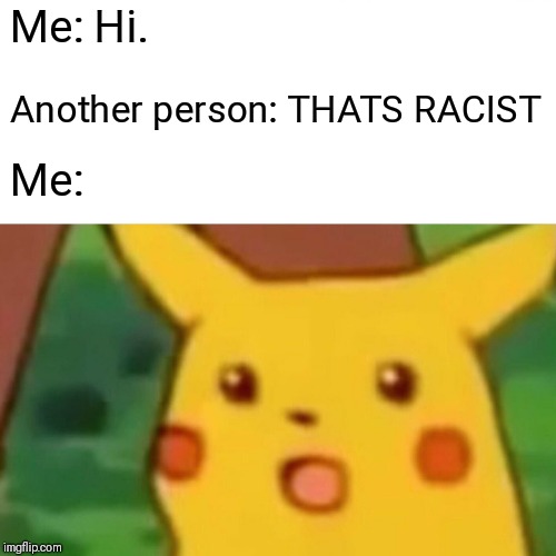 Surprised Pikachu | Me: Hi. Another person: THATS RACIST; Me: | image tagged in memes,surprised pikachu | made w/ Imgflip meme maker