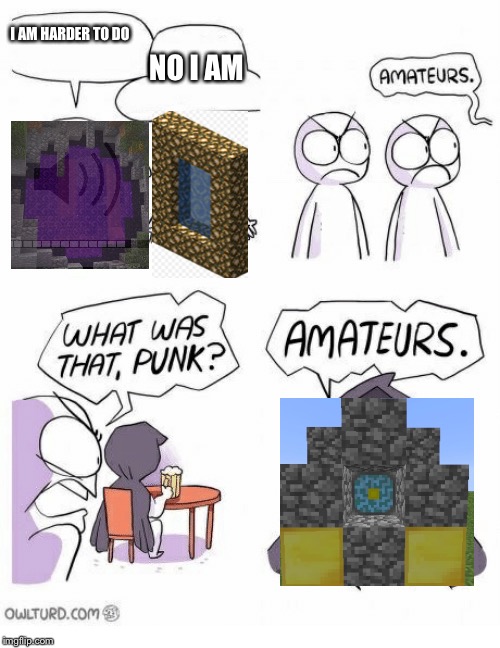 Only Minecraft ogs will remember these massive disappointments  and success | I AM HARDER TO DO; NO I AM | image tagged in amateurs | made w/ Imgflip meme maker