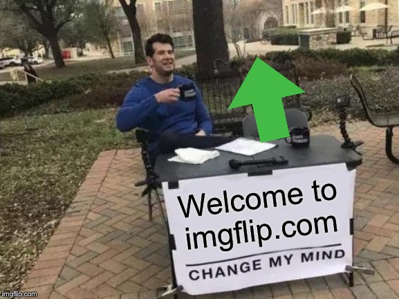 Change My Mind Meme | Welcome to imgflip.com | image tagged in memes,change my mind | made w/ Imgflip meme maker