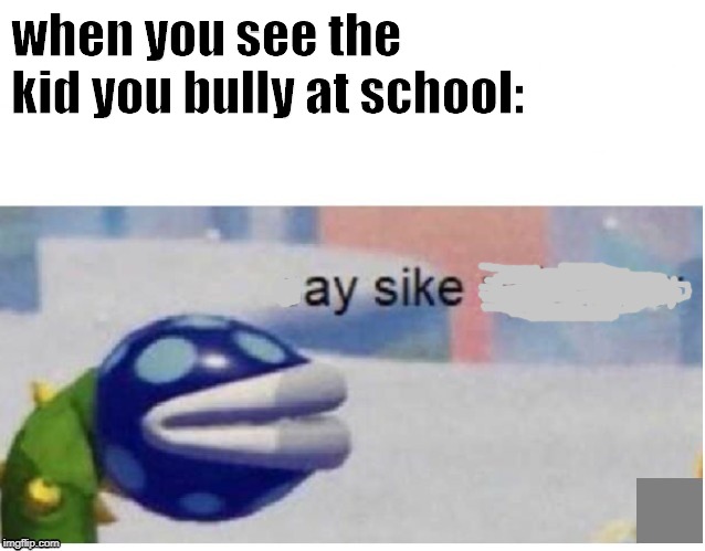 Creep! | when you see the kid you bully at school: | image tagged in say sike right now,super mario,plants,creeper,bullying,sike | made w/ Imgflip meme maker