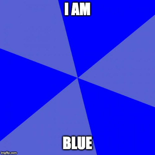 Blank Blue Background Meme | I AM BLUE | image tagged in memes,blank blue background | made w/ Imgflip meme maker