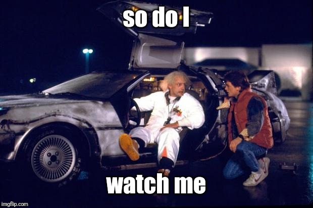 Back to the future | so do I watch me | image tagged in back to the future | made w/ Imgflip meme maker