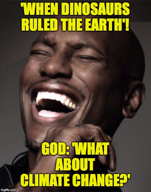 LaughingTeeth | 'WHEN DINOSAURS RULED THE EARTH'! GOD: 'WHAT ABOUT CLIMATE CHANGE?' | image tagged in laughingteeth | made w/ Imgflip meme maker