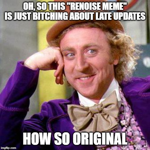 Willy Wonka Blank | OH, SO THIS "RENOISE MEME" IS JUST BITCHING ABOUT LATE UPDATES; HOW SO ORIGINAL | image tagged in willy wonka blank | made w/ Imgflip meme maker