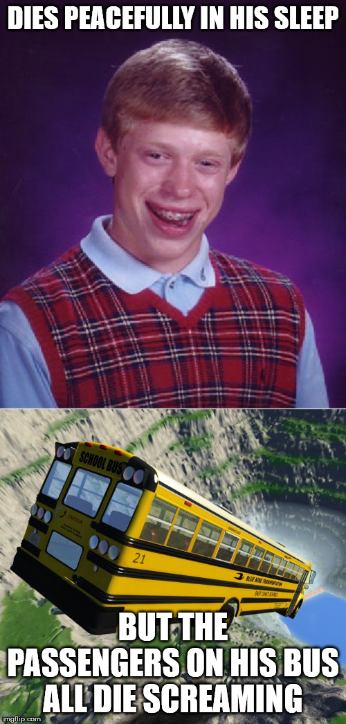 DIES PEACEFULLY IN HIS SLEEP; BUT THE PASSENGERS ON HIS BUS ALL DIE SCREAMING | image tagged in memes,bad luck brian | made w/ Imgflip meme maker