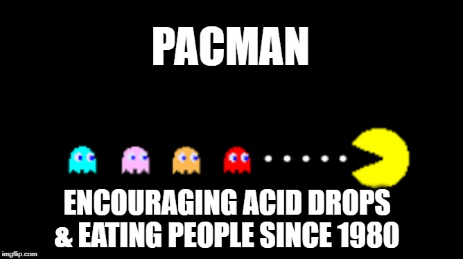 Pacman The Druggie | PACMAN; ENCOURAGING ACID DROPS & EATING PEOPLE SINCE 1980 | image tagged in pacman the druggie | made w/ Imgflip meme maker