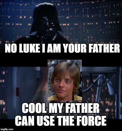 Star Wars No Meme | NO LUKE I AM YOUR FATHER; COOL MY FATHER CAN USE THE FORCE | image tagged in memes,star wars no | made w/ Imgflip meme maker