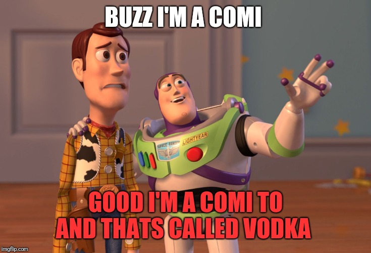 X, X Everywhere Meme | BUZZ I'M A COMI; GOOD I'M A COMI TO AND THATS CALLED VODKA | image tagged in memes,x x everywhere | made w/ Imgflip meme maker