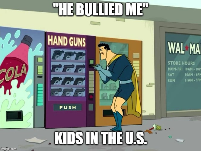 BULLY BACK | "HE BULLIED ME"; KIDS IN THE U.S. | image tagged in bullying,guns,school shooting | made w/ Imgflip meme maker