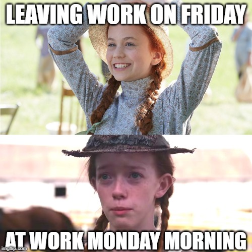 Anne of Green Gables Mood |  LEAVING WORK ON FRIDAY; AT WORK MONDAY MORNING | image tagged in anne,anne of green gables,green gables,pei,maritimes,work | made w/ Imgflip meme maker