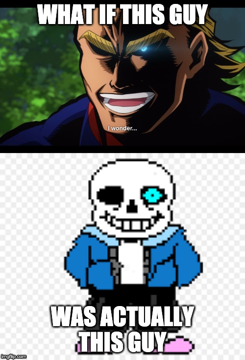 WHAT IF THIS GUY; WAS ACTUALLY THIS GUY | image tagged in sans,my hero academia | made w/ Imgflip meme maker