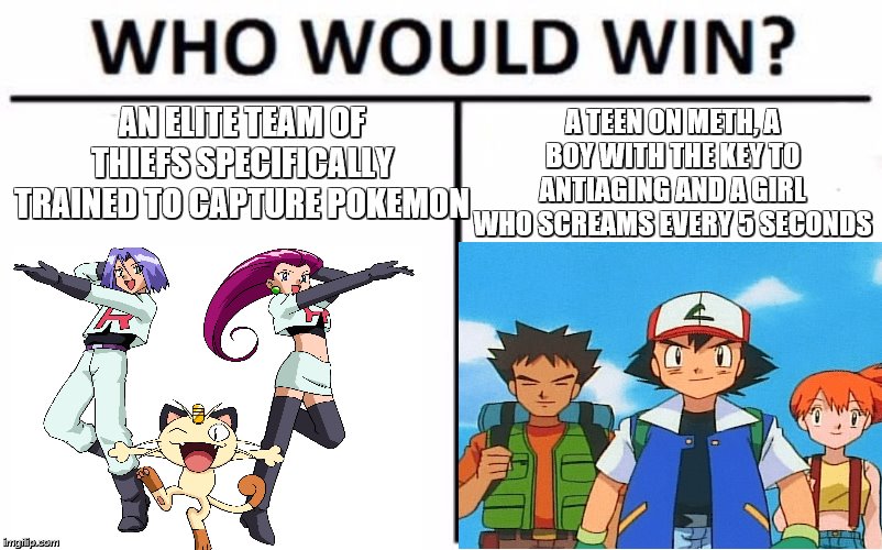 AN ELITE TEAM OF THIEFS SPECIFICALLY TRAINED TO CAPTURE POKEMON; A TEEN ON METH, A BOY WITH THE KEY TO ANTIAGING AND A GIRL WHO SCREAMS EVERY 5 SECONDS | image tagged in who would win | made w/ Imgflip meme maker