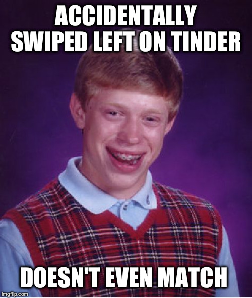 Bad Luck Brian Meme | ACCIDENTALLY SWIPED LEFT ON TINDER; DOESN'T EVEN MATCH | image tagged in memes,bad luck brian | made w/ Imgflip meme maker