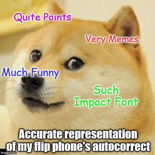 Doge Meme | Quite Points; Very Memes; Much Funny; Such Impact Font; Accurate representation of my flip phone's autocorrect | image tagged in memes,doge | made w/ Imgflip meme maker