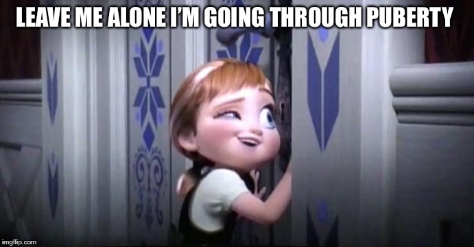 frozen little anna | LEAVE ME ALONE I’M GOING THROUGH PUBERTY | image tagged in frozen little anna | made w/ Imgflip meme maker