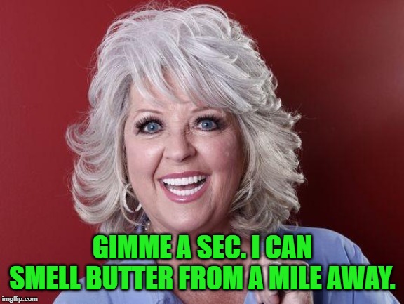 Paula Deen | GIMME A SEC. I CAN SMELL BUTTER FROM A MILE AWAY. | image tagged in paula deen | made w/ Imgflip meme maker