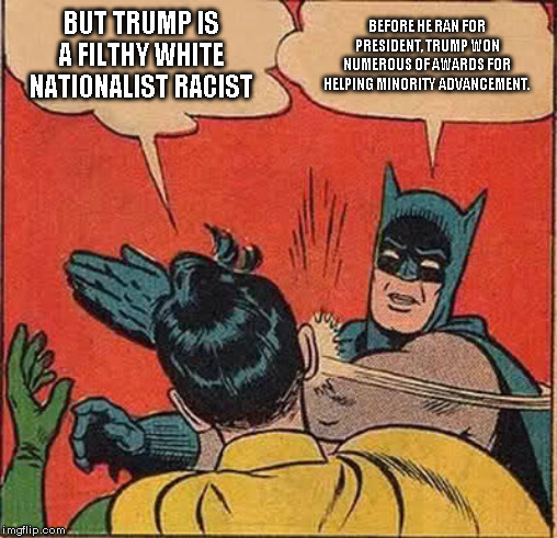 Batman slaps SJW fairy Robin | BUT TRUMP IS A FILTHY WHITE NATIONALIST RACIST; BEFORE HE RAN FOR PRESIDENT, TRUMP WON NUMEROUS OF AWARDS FOR HELPING MINORITY ADVANCEMENT. | image tagged in batman slapping robin,sjw | made w/ Imgflip meme maker