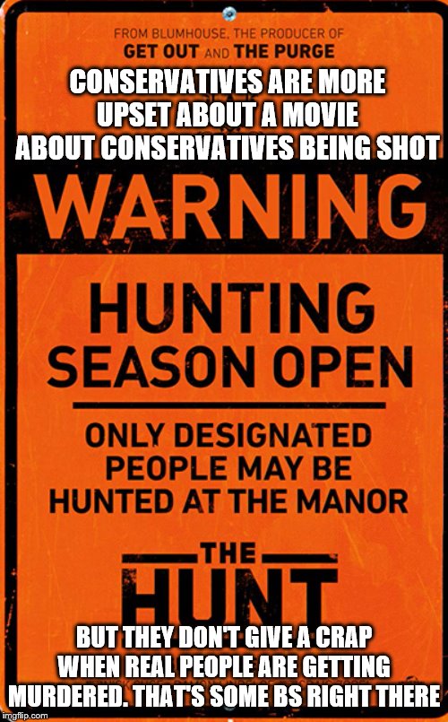 The Hunt Poster | CONSERVATIVES ARE MORE UPSET ABOUT A MOVIE ABOUT CONSERVATIVES BEING SHOT; BUT THEY DON'T GIVE A CRAP WHEN REAL PEOPLE ARE GETTING MURDERED. THAT'S SOME BS RIGHT THERE | image tagged in the hunt poster | made w/ Imgflip meme maker