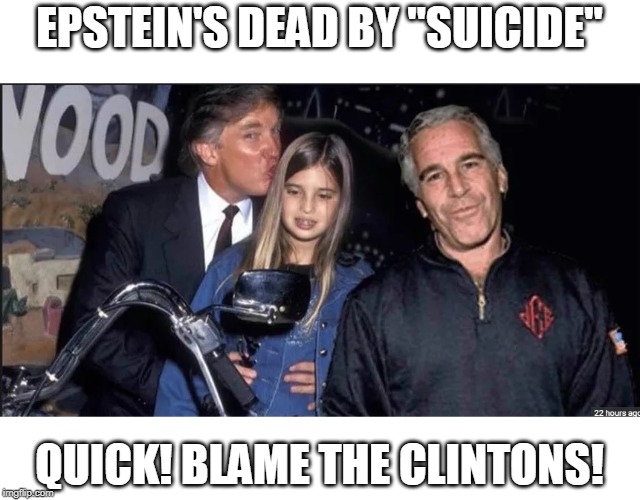 You know....because blaming Trump is crazy talk. | EPSTEIN'S DEAD BY "SUICIDE"; QUICK! BLAME THE CLINTONS! | image tagged in trump and epstein | made w/ Imgflip meme maker